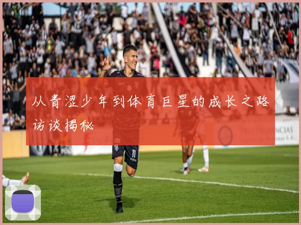 从青涩少年到体育巨星的成长之路访谈揭秘