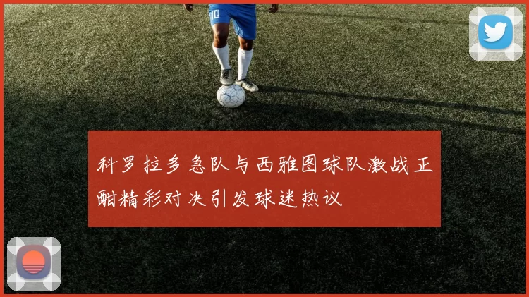 科罗拉多急队与西雅图球队激战正酣精彩对决引发球迷热议