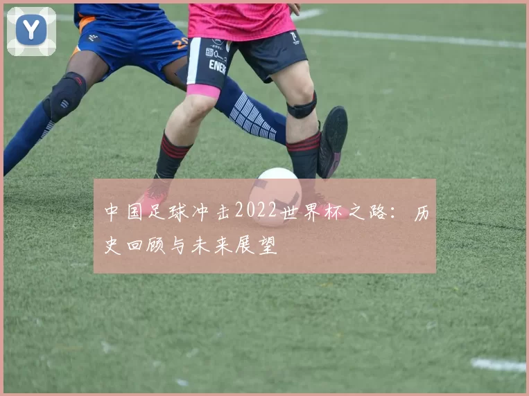 中国足球冲击2022世界杯之路：历史回顾与未来展望