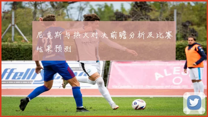 尼克斯与热火对决前瞻分析及比赛结果预测