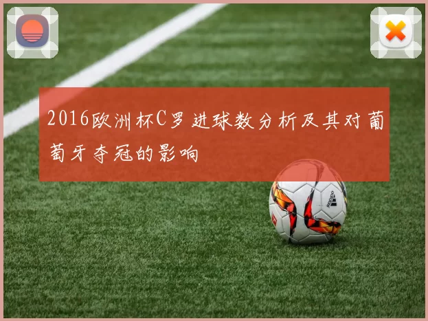 2016欧洲杯C罗进球数分析及其对葡萄牙夺冠的影响