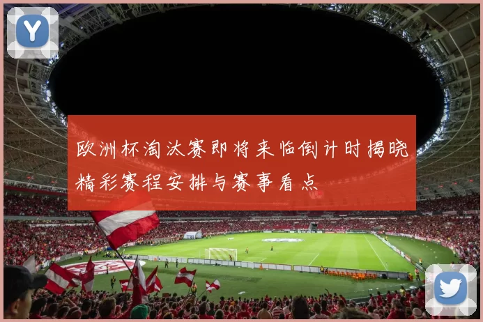 欧洲杯淘汰赛即将来临倒计时揭晓精彩赛程安排与赛事看点