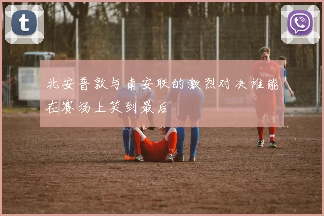北安普敦与南安联的激烈对决谁能在赛场上笑到最后
