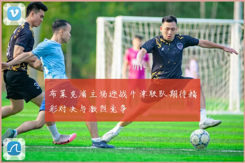 布莱克浦主场迎战牛津联队期待精彩对决与激烈竞争