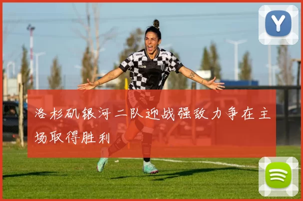 洛杉矶银河二队迎战强敌力争在主场取得胜利
