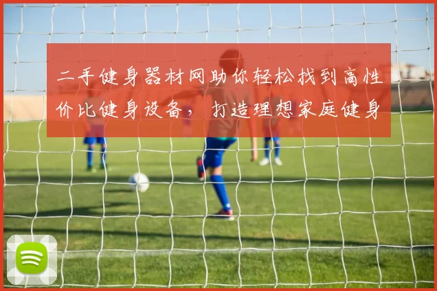 二手健身器材网助你轻松找到高性价比健身设备，打造理想家庭健身房